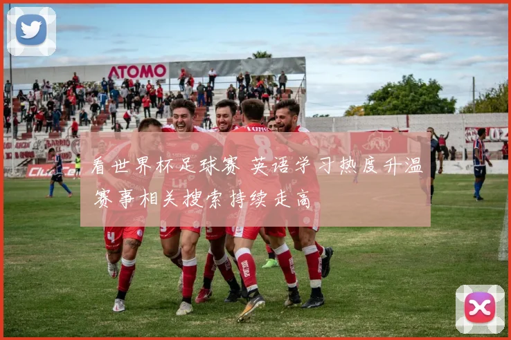 看世界杯足球赛 英语学习热度升温 赛事相关搜索持续走高