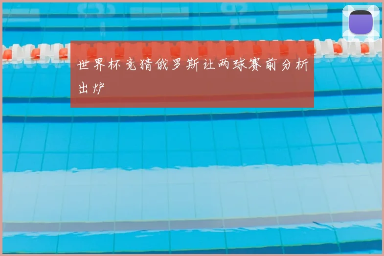 世界杯竞猜俄罗斯让两球赛前分析出炉