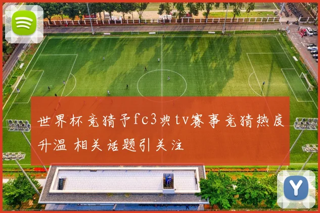 世界杯竞猜予fc3典tv赛事竞猜热度升温 相关话题引关注