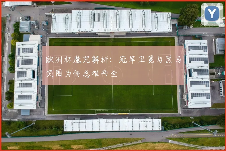 欧洲杯魔咒解析：冠军卫冕与黑马突围为何总难两全