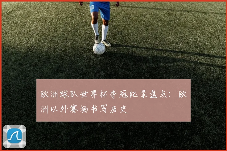 欧洲球队世界杯夺冠纪录盘点：欧洲以外赛场书写历史