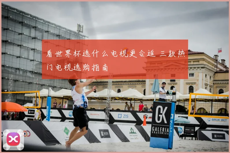 看世界杯选什么电视更合适 三款热门电视选购指南