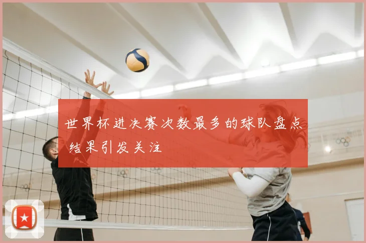 世界杯进决赛次数最多的球队盘点 结果引发关注