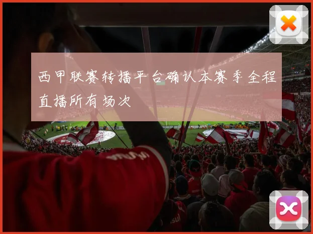 西甲联赛转播平台确认本赛季全程直播所有场次