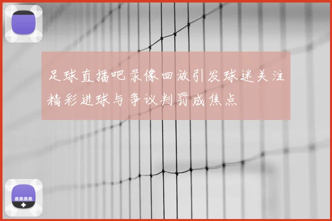 足球直播吧录像回放引发球迷关注精彩进球与争议判罚成焦点