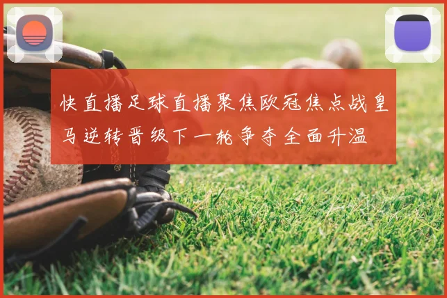 快直播足球直播聚焦欧冠焦点战皇马逆转晋级下一轮争夺全面升温