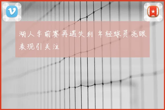 湖人季前赛再遇失利 年轻球员亮眼表现引关注