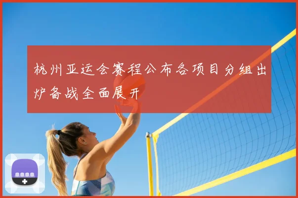 杭州亚运会赛程公布各项目分组出炉备战全面展开