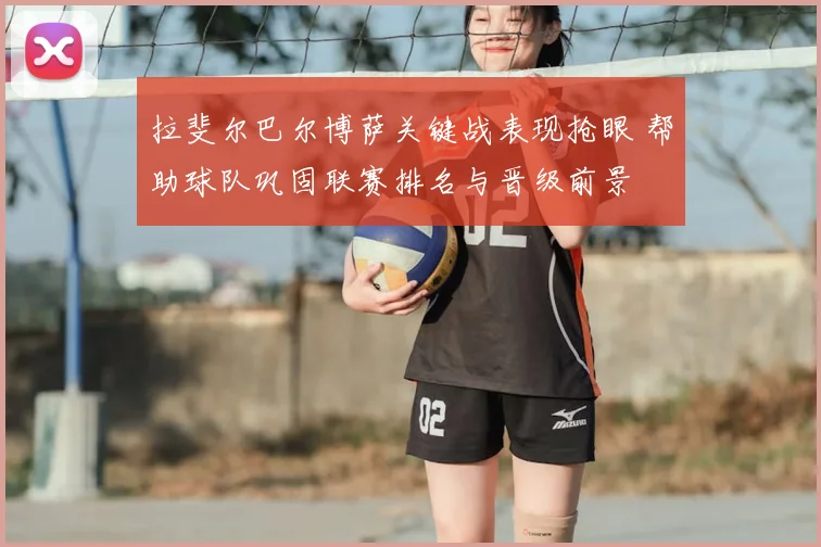 拉斐尔巴尔博萨关键战表现抢眼 帮助球队巩固联赛排名与晋级前景