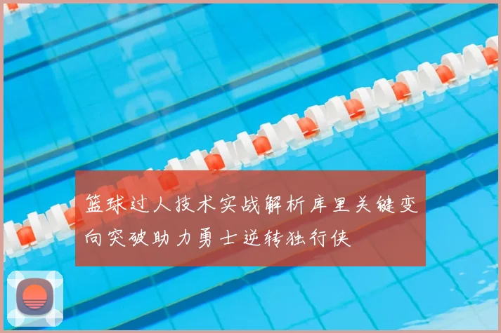 篮球过人技术实战解析库里关键变向突破助力勇士逆转独行侠