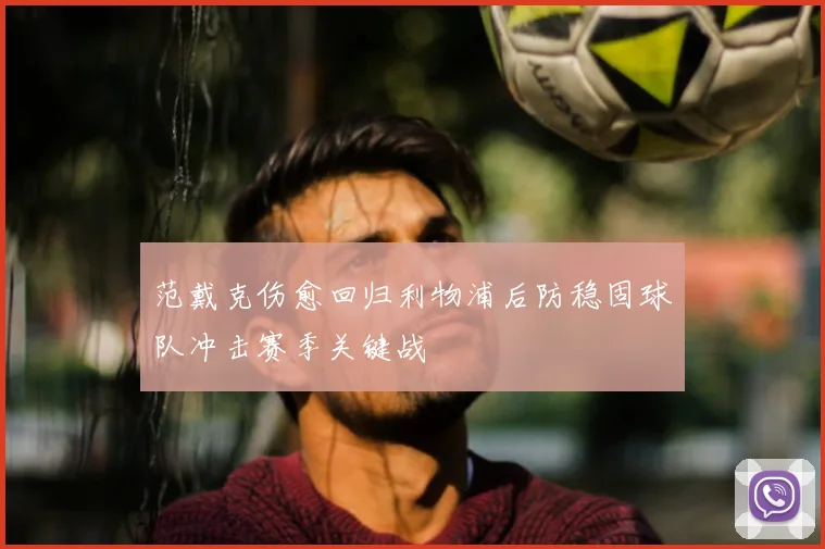 范戴克伤愈回归利物浦后防稳固球队冲击赛季关键战