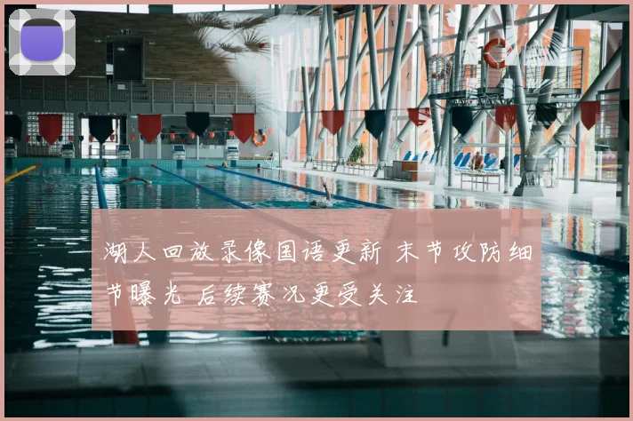 湖人回放录像国语更新 末节攻防细节曝光 后续赛况更受关注