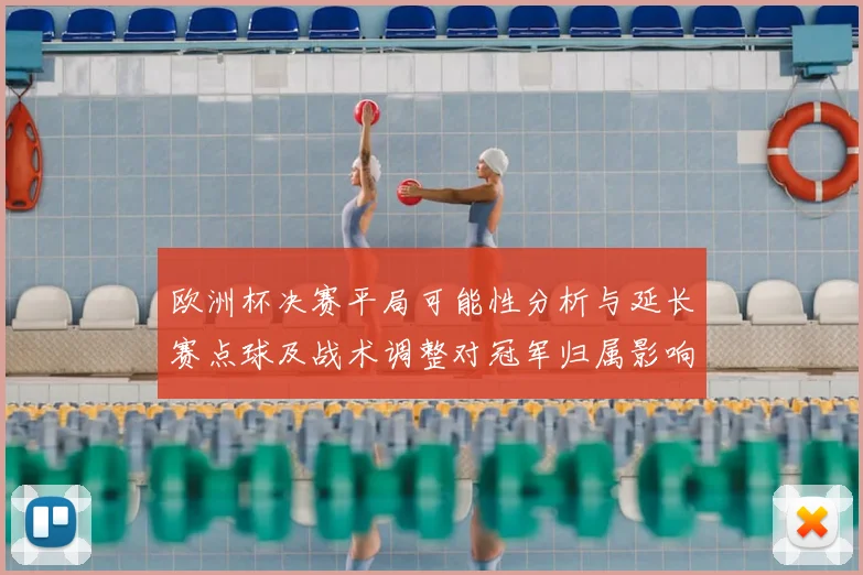 欧洲杯决赛平局可能性分析与延长赛点球及战术调整对冠军归属影响
