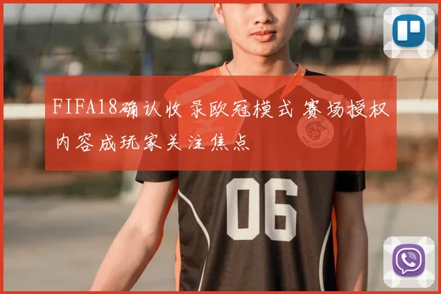 FIFA18确认收录欧冠模式 赛场授权内容成玩家关注焦点