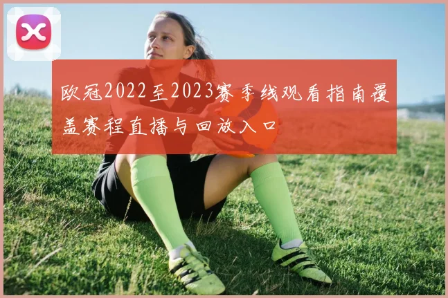 欧冠2022至2023赛季线观看指南覆盖赛程直播与回放入口