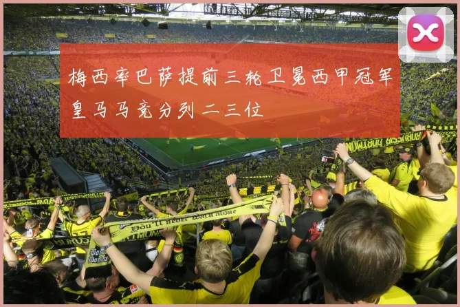 梅西率巴萨提前三轮卫冕西甲冠军皇马马竞分列二三位