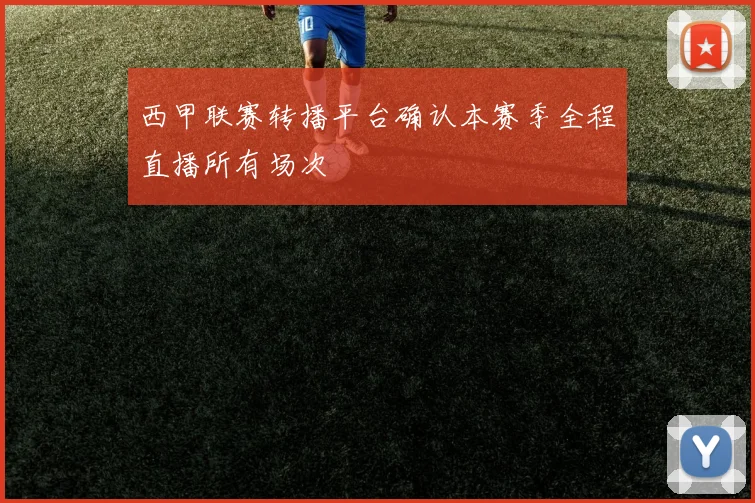 西甲联赛转播平台确认本赛季全程直播所有场次