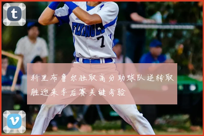 科里布鲁尔独取高分助球队逆转取胜迎来季后赛关键考验