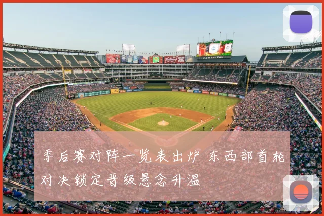 季后赛对阵一览表出炉 东西部首轮对决锁定晋级悬念升温