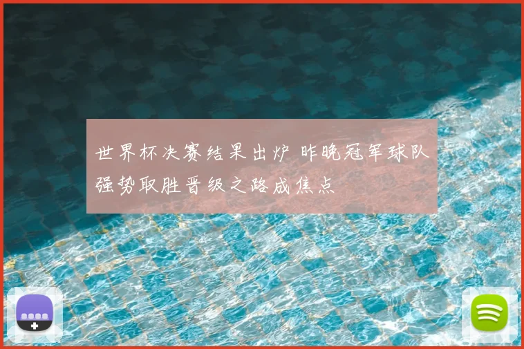 世界杯决赛结果出炉 昨晚冠军球队强势取胜晋级之路成焦点