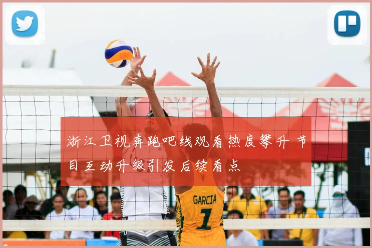 浙江卫视奔跑吧线观看热度攀升 节目互动升级引发后续看点