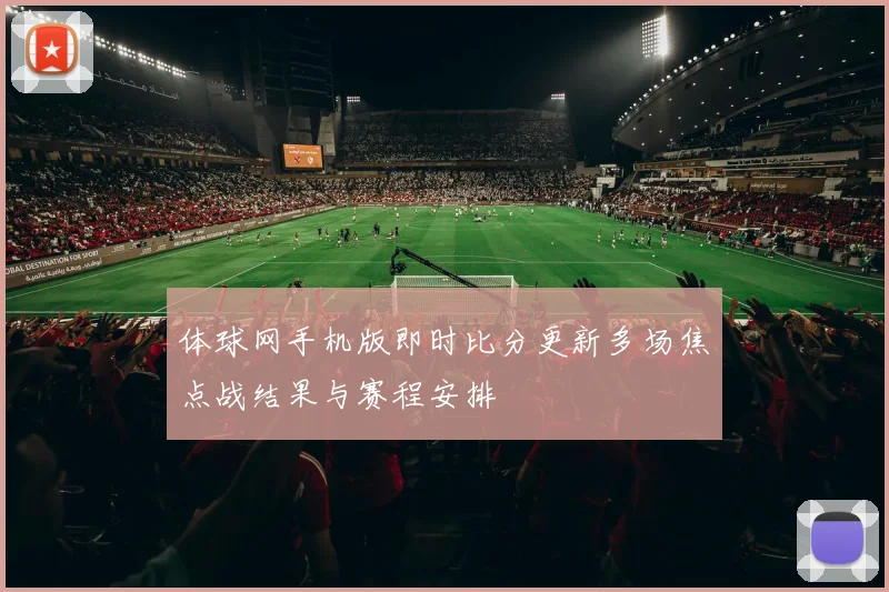 体球网手机版即时比分更新多场焦点战结果与赛程安排