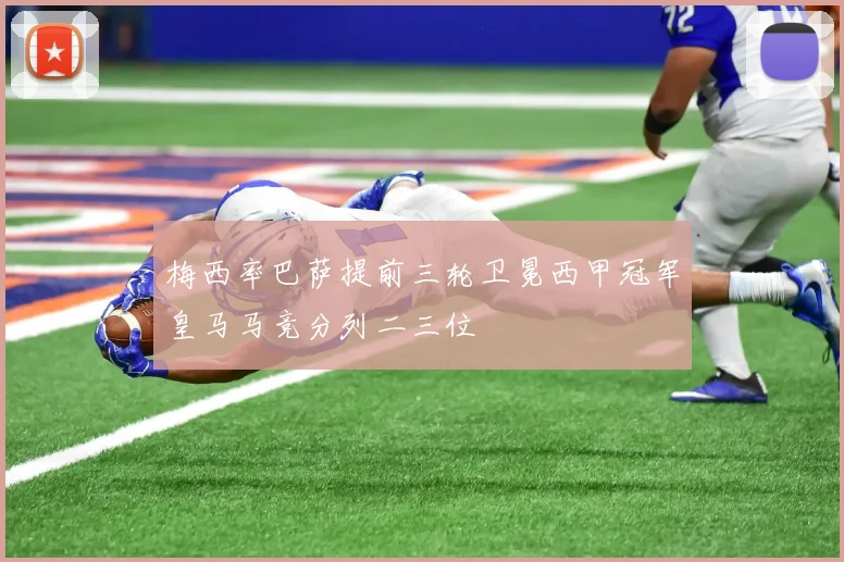 梅西率巴萨提前三轮卫冕西甲冠军皇马马竞分列二三位