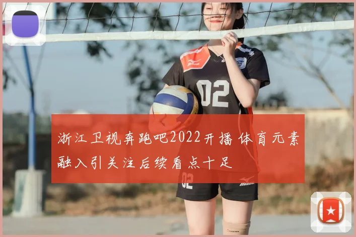 浙江卫视奔跑吧2022开播 体育元素融入引关注后续看点十足