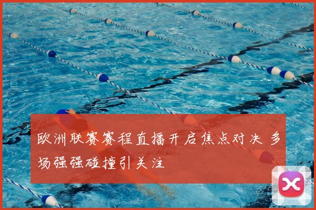 欧洲联赛赛程直播开启焦点对决 多场强强碰撞引关注