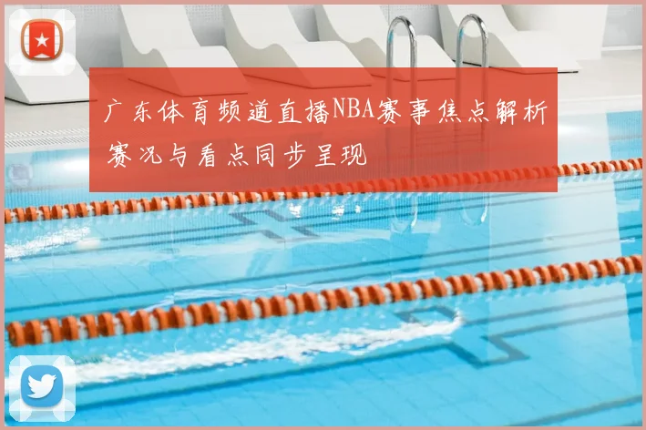 广东体育频道直播NBA赛事焦点解析 赛况与看点同步呈现